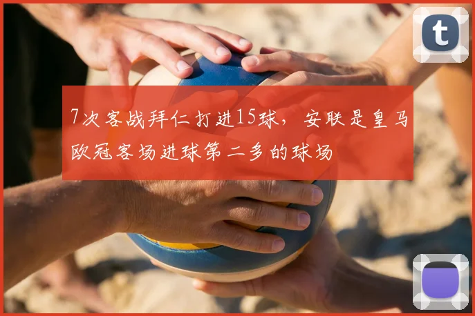 7次客战拜仁打进15球，安联是皇马欧冠客场进球第二多的球场