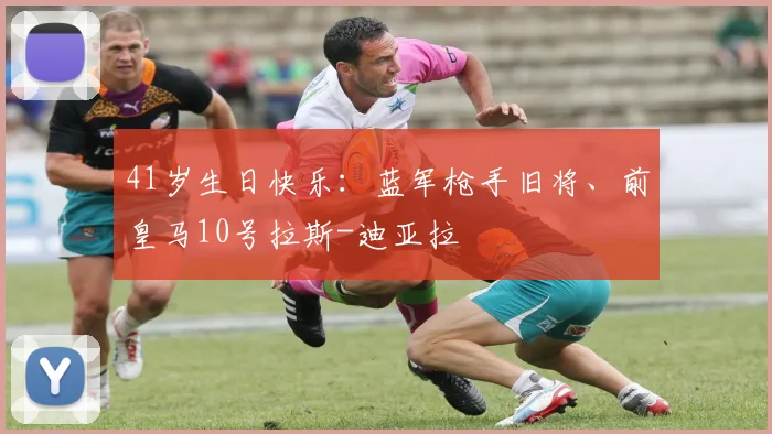 41岁生日快乐：蓝军枪手旧将、前皇马10号拉斯-迪亚拉