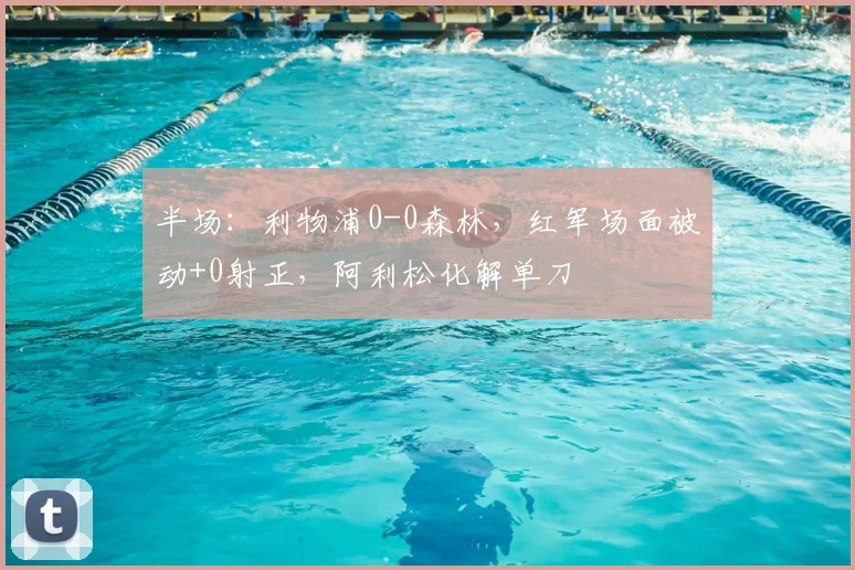 半场：利物浦0-0森林，红军场面被动+0射正，阿利松化解单刀