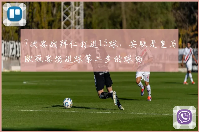 7次客战拜仁打进15球，安联是皇马欧冠客场进球第二多的球场